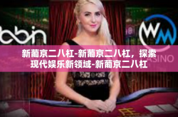 新葡京二八杠-新葡京二八杠，探索现代娱乐新领域-新葡京二八杠