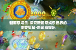 新葡京娱乐-探究新葡京娱乐世界的美妙奥秘-新葡京娱乐