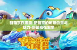 新葡京在哪里-新葡京的地理位置与魅力-新葡京在哪里