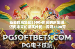 新葡的京集团3500-新葡的京集团，迈向未来的坚实步伐—探寻3500背后的力量-新葡的京集团3500
