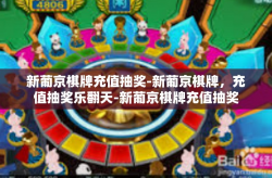 新葡京棋牌充值抽奖-新葡京棋牌，充值抽奖乐翻天-新葡京棋牌充值抽奖