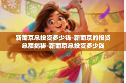 新葡京总投资多少钱-新葡京的投资总额揭秘-新葡京总投资多少钱