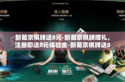新葡京棋牌送8元-新葡京棋牌赠礼，注册即送8元体验金-新葡京棋牌送8元