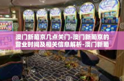 澳门新葡京几点关门-澳门新葡京的营业时间及相关信息解析-澳门新葡京几点关门