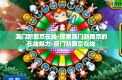 澳门新葡京在线-探索澳门新葡京的在线魅力-澳门新葡京在线