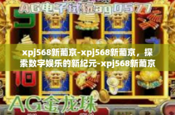 xpj568新葡京-xpj568新葡京，探索数字娱乐的新纪元-xpj568新葡京