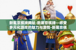新葡京棋牌网址-新葡京棋牌—感受多元化游戏的魅力与激情-新葡京棋牌网址