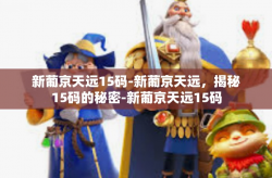 新葡京天远15码-新葡京天远，揭秘15码的秘密-新葡京天远15码