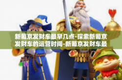 新葡京发财车最早几点-探索新葡京发财车的运营时间-新葡京发财车最早几点
