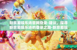 新京葡娱乐场官网登录-建议，探寻新京葡娱乐场的登录之路-新京葡娱乐场官网登录
