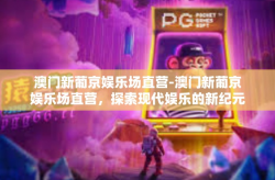 澳门新葡京娱乐场直营-澳门新葡京娱乐场直营，探索现代娱乐的新纪元-澳门新葡京娱乐场直营