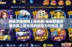 新葡京赌场网上娱乐场-揭秘新葡京赌场网上娱乐场的新魅力与挑战-新葡京赌场网上娱乐场