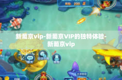 新葡京vip-新葡京VIP的独特体验-新葡京vip