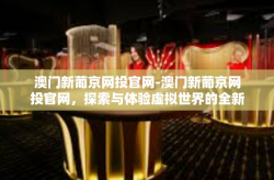 澳门新葡京网投官网-澳门新葡京网投官网，探索与体验虚拟世界的全新机会-澳门新葡京网投官网