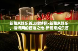 新葡京娱乐首选搜博网-新葡京娱乐，搜博网的首选之地-新葡京娱乐首选搜博网