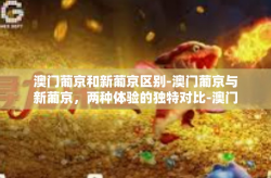 澳门葡京和新葡京区别-澳门葡京与新葡京，两种体验的独特对比-澳门葡京和新葡京区别