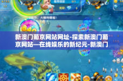 新澳门葡京网站网址-探索新澳门葡京网站—在线娱乐的新纪元-新澳门葡京网站网址