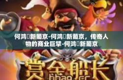 何鸿燊新葡京-何鸿燊新葡京，传奇人物的商业巨擘-何鸿燊新葡京