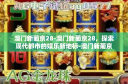 澳门新葡京28-澳门新葡京28，探索现代都市的娱乐新地标-澳门新葡京28