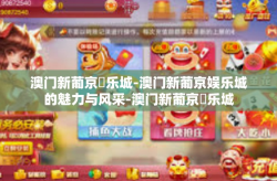 澳门新葡京娛乐城-澳门新葡京娱乐城的魅力与风采-澳门新葡京娛乐城