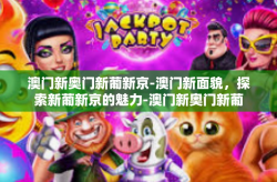 澳门新奥门新葡新京-澳门新面貌，探索新葡新京的魅力-澳门新奥门新葡新京