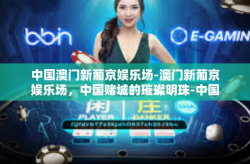 中国澳门新葡京娱乐场-澳门新葡京娱乐场，中国赌城的璀璨明珠-中国澳门新葡京娱乐场