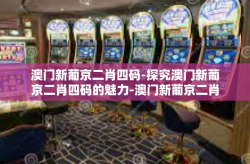 澳门新葡京二肖四码-探究澳门新葡京二肖四码的魅力-澳门新葡京二肖四码