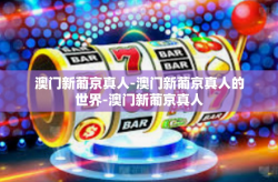 澳门新葡京真人-澳门新葡京真人的世界-澳门新葡京真人