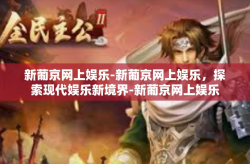 新葡京网上娱乐-新葡京网上娱乐，探索现代娱乐新境界-新葡京网上娱乐