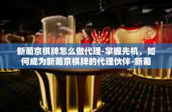新葡京棋牌怎么做代理-掌握先机，如何成为新葡京棋牌的代理伙伴-新葡京棋牌怎么做代理