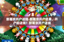 新葡京开户送钱-新葡京开户优惠，开户即送钱！新葡京开户送钱