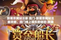 新葡京网站注册 澳门-新葡京网站注册攻略，澳门线上娱乐新体验-新葡京网站注册 澳门