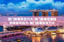 澳门新葡京压力大-澳门新葡京面临的挑战与压力-澳门新葡京压力大