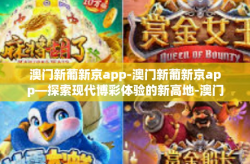 澳门新葡新京app-澳门新葡新京app—探索现代博彩体验的新高地-澳门新葡新京app