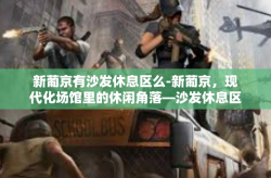 新葡京有沙发休息区么-新葡京，现代化场馆里的休闲角落—沙发休息区探访-新葡京有沙发休息区么