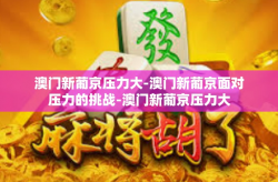 澳门新葡京压力大-澳门新葡京面对压力的挑战-澳门新葡京压力大