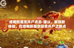 缅甸新葡京开户点击-建议，解锁新体验，在缅甸新葡京探索开户之旅点击揭晓-缅甸新葡京开户点击