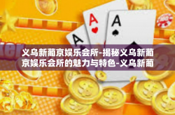 义乌新葡京娱乐会所-揭秘义乌新葡京娱乐会所的魅力与特色-义乌新葡京娱乐会所