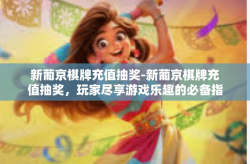 新葡京棋牌充值抽奖-新葡京棋牌充值抽奖，玩家尽享游戏乐趣的必备指南-新葡京棋牌充值抽奖