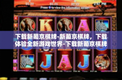 下载新葡京棋牌-新葡京棋牌，下载体验全新游戏世界-下载新葡京棋牌