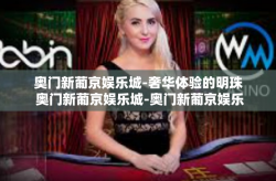 奥门新葡京娱乐城-奢华体验的明珠 奥门新葡京娱乐城-奥门新葡京娱乐城