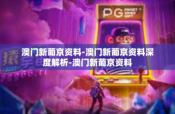 澳门新葡京资料-澳门新葡京资料深度解析-澳门新葡京资料