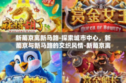 新葡京离新马路-探索城市中心，新葡京与新马路的交织风情-新葡京离新马路