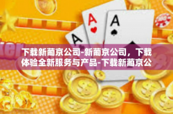 下载新葡京公司-新葡京公司，下载体验全新服务与产品-下载新葡京公司