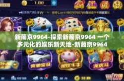 新葡京9964-探索新葡京9964 一个多元化的娱乐新天地-新葡京9964