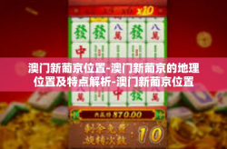 澳门新葡京位置-澳门新葡京的地理位置及特点解析-澳门新葡京位置