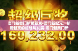 澳门新奥门新葡新京-澳门新纪元，新葡新京的崛起与发展-澳门新奥门新葡新京