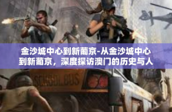 金沙城中心到新葡京-从金沙城中心到新葡京，深度探访澳门的历史与人文魅力-金沙城中心到新葡京