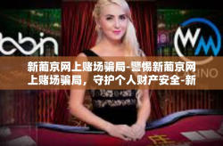 新葡京网上赌场骗局-警惕新葡京网上赌场骗局，守护个人财产安全-新葡京网上赌场骗局