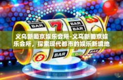 义乌新葡京娱乐会所-义乌新葡京娱乐会所，探索现代都市的娱乐新境地-义乌新葡京娱乐会所